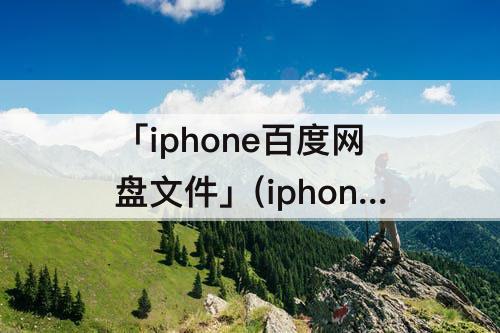 「iphone百度网盘文件」(iphone百度网盘文件正在加载读取中)