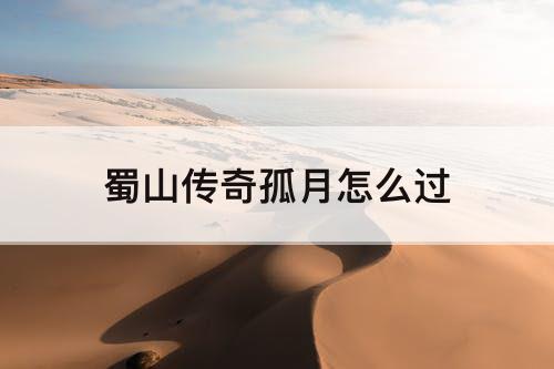 蜀山传奇孤月怎么过