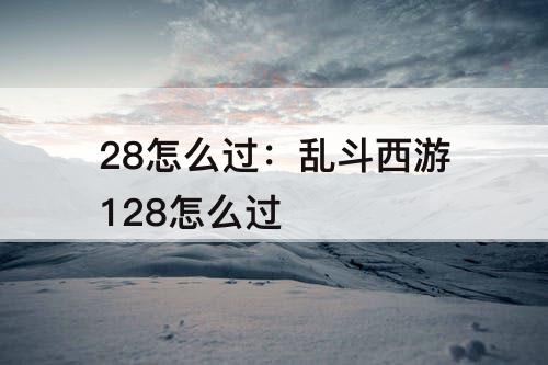 28怎么过：乱斗西游128怎么过