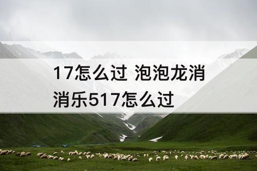17怎么过 泡泡龙消消乐517怎么过