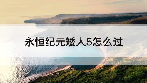 永恒纪元矮人5怎么过