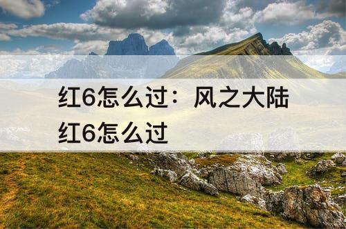 红6怎么过：风之大陆红6怎么过