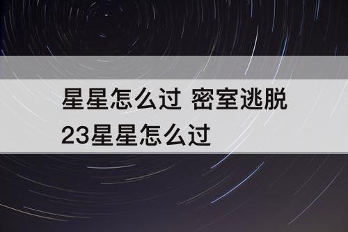 星星怎么过 密室逃脱23星星怎么过