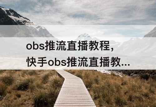 obs推流直播教程，快手obs推流直播教程