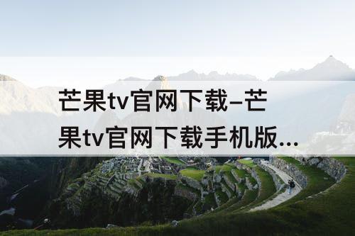 芒果tv官网下载-芒果tv官网下载手机版下载安装