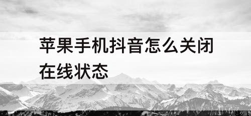 苹果手机抖音怎么关闭在线状态