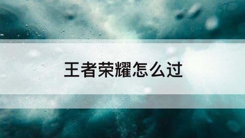 王者荣耀怎么过