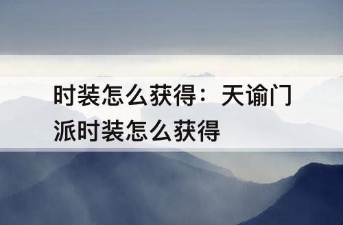 时装怎么获得：天谕门派时装怎么获得
