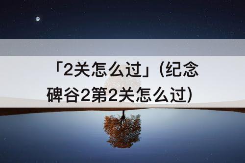 「2关怎么过」(纪念碑谷2第2关怎么过)