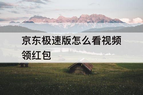京东极速版怎么看视频领红包