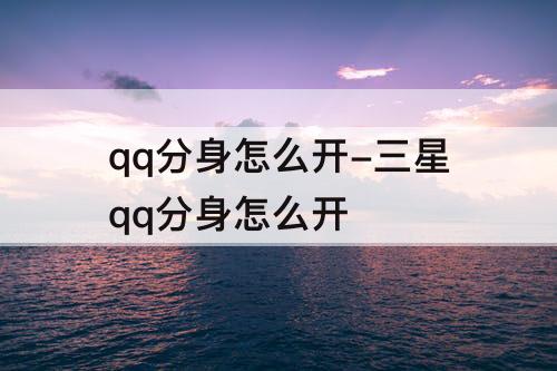 qq分身怎么开-三星qq分身怎么开