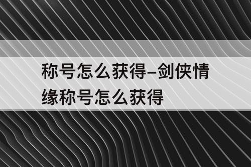 称号怎么获得-剑侠情缘称号怎么获得