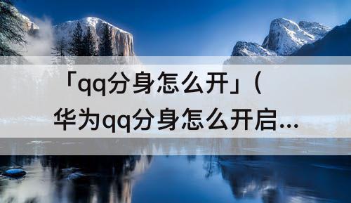 「qq分身怎么开」(华为qq分身怎么开启)