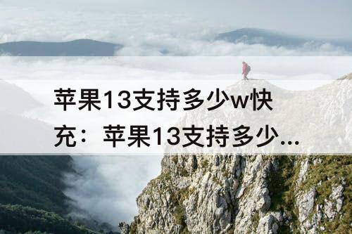 苹果13支持多少w快充：苹果13支持多少w快充国产品牌