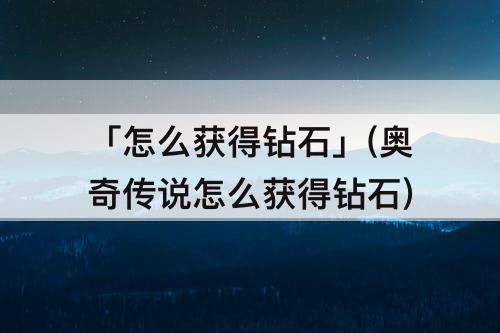 「怎么获得钻石」(奥奇传说怎么获得钻石)