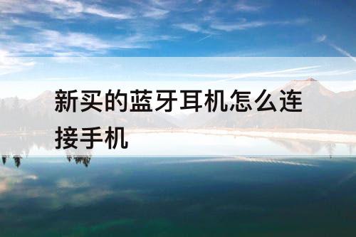 新买的蓝牙耳机怎么连接手机