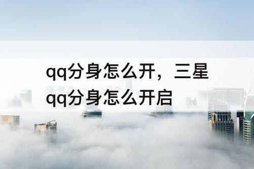 qq分身怎么开，三星qq分身怎么开启