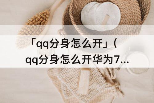 「qq分身怎么开」(qq分身怎么开华为7c)