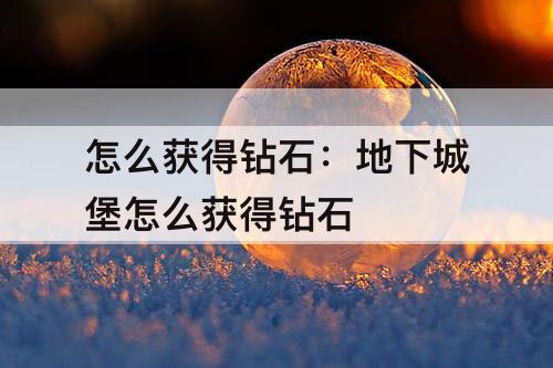 怎么获得钻石：地下城堡怎么获得钻石