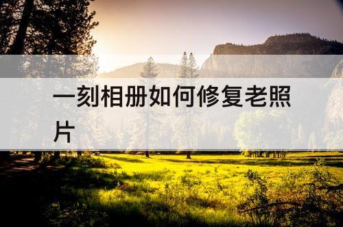 一刻相册如何修复老照片