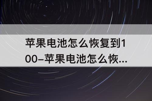 苹果电池怎么恢复到100-苹果电池怎么恢复到100%