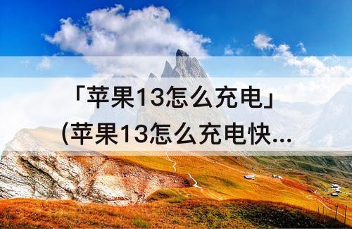 「苹果13怎么充电」(苹果13怎么充电快)