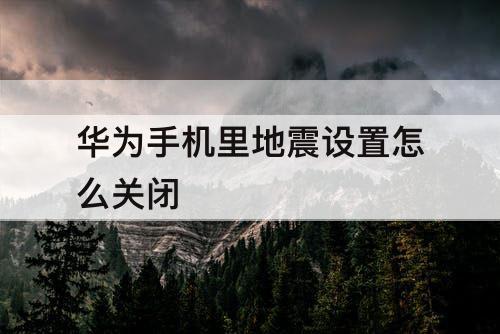 华为手机里地震设置怎么关闭