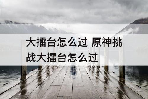 大擂台怎么过 原神挑战大擂台怎么过