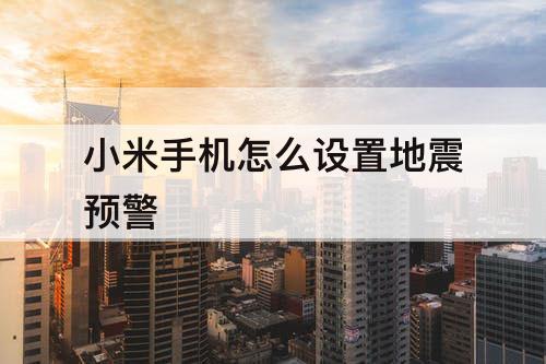 小米手机怎么设置地震预警
