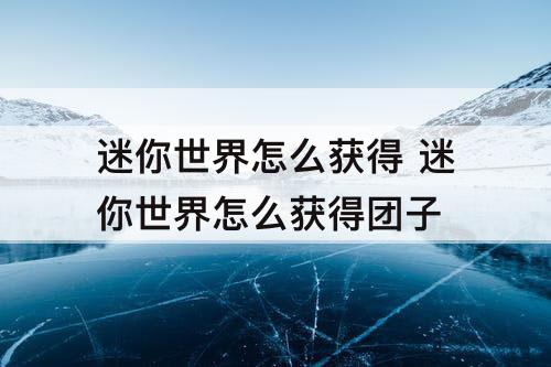 迷你世界怎么获得 迷你世界怎么获得团子