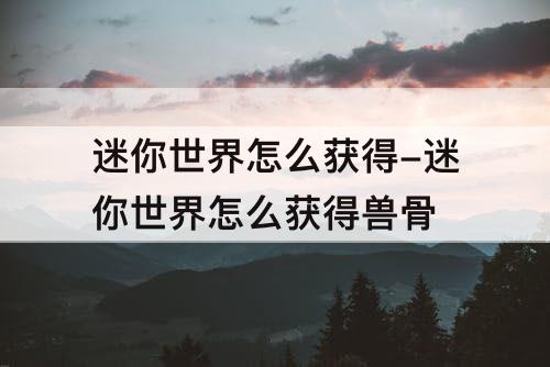 迷你世界怎么获得-迷你世界怎么获得兽骨