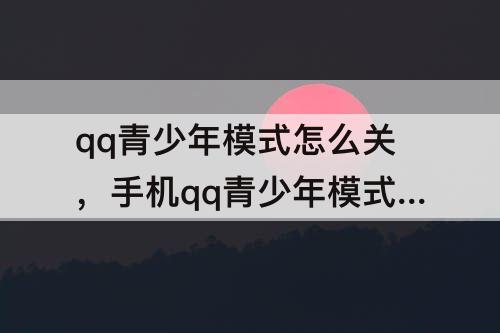 qq青少年模式怎么关，手机qq青少年模式怎么关闭