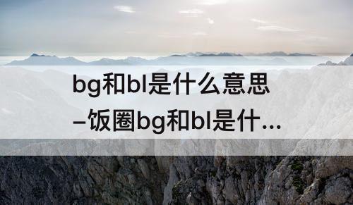 bg和bl是什么意思-饭圈bg和bl是什么意思
