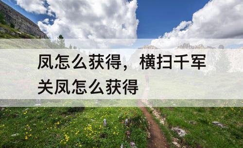 凤怎么获得，横扫千军关凤怎么获得