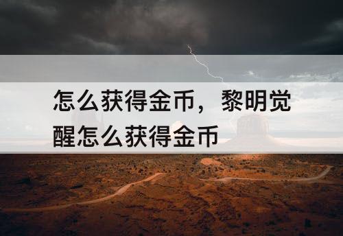 怎么获得金币，黎明觉醒怎么获得金币