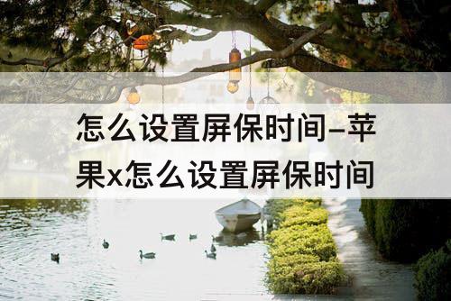 怎么设置屏保时间-苹果x怎么设置屏保时间
