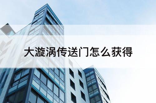 大漩涡传送门怎么获得