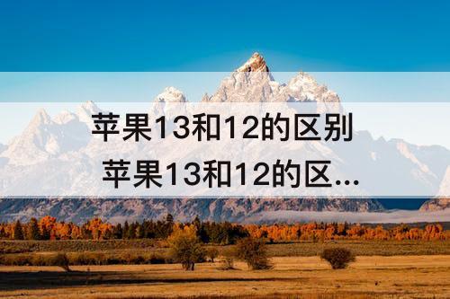 苹果13和12的区别 苹果13和12的区别promax外观