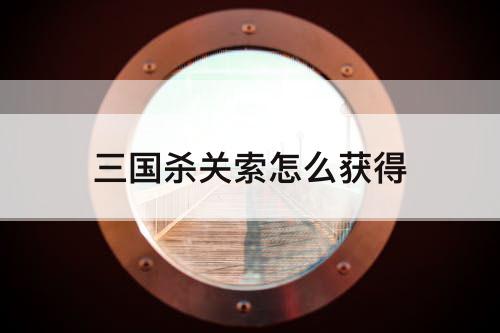 三国杀关索怎么获得