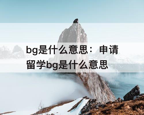 bg是什么意思：申请留学bg是什么意思