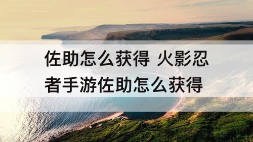 佐助怎么获得 火影忍者手游佐助怎么获得
