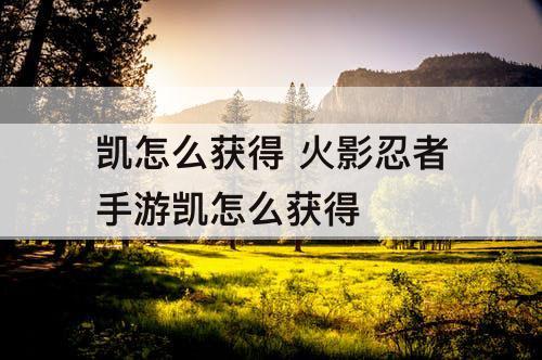 凯怎么获得 火影忍者手游凯怎么获得