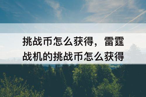挑战币怎么获得，雷霆战机的挑战币怎么获得
