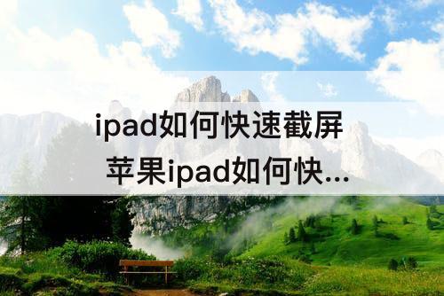 ipad如何快速截屏 苹果ipad如何快速截屏快捷键