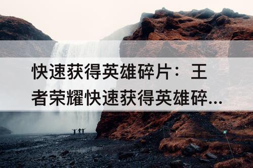 快速获得英雄碎片：王者荣耀快速获得英雄碎片
