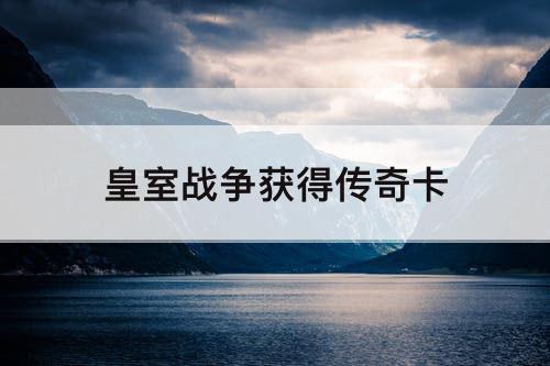 皇室战争获得传奇卡