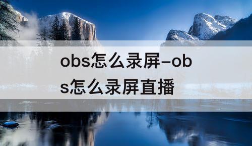obs怎么录屏-obs怎么录屏直播