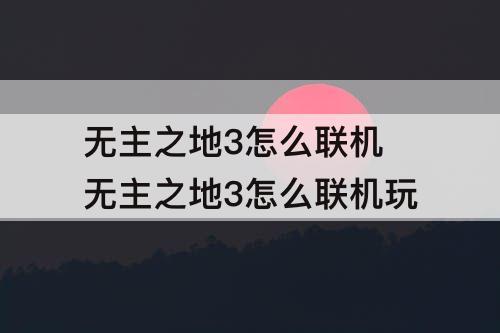 无主之地3怎么联机 无主之地3怎么联机玩