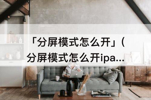 「分屏模式怎么开」(分屏模式怎么开ipad)