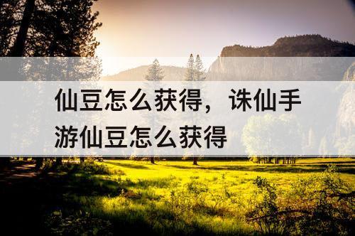 仙豆怎么获得，诛仙手游仙豆怎么获得
